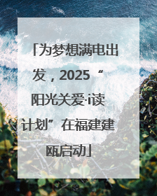 为梦想满电出发，2025“阳光关爱·i读计划”在福建建瓯启动