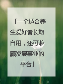 一个适合养生爱好者长期自用，还可兼顾发展事业的平台