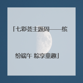 七彩荟主题周——缤纷端午 粽享童趣