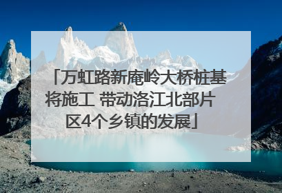 万虹路新庵岭大桥桩基将施工 带动洛江北部片区4个乡镇的发展