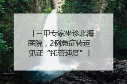 三甲专家坐诊北海医院，2例急症转运见证“托管速度”
