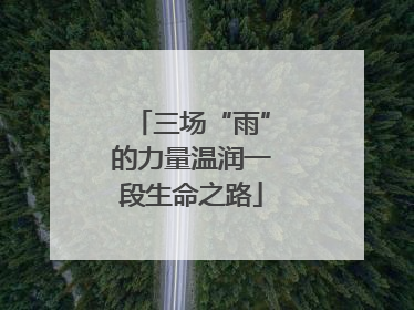 三场“雨”的力量温润一段生命之路
