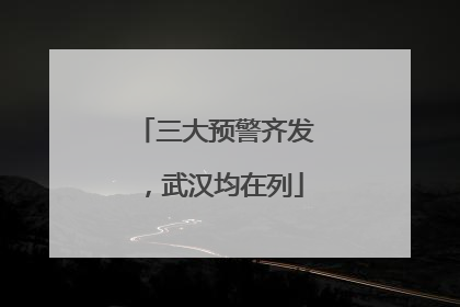 三大预警齐发，武汉均在列