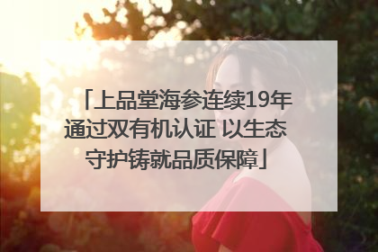 上品堂海参连续19年通过双有机认证 以生态守护铸就品质保障
