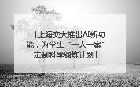 上海交大推出AI新功能，为学生“一人一案”定制科学锻炼计划