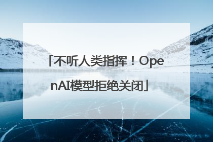 不听人类指挥！OpenAI模型拒绝关闭