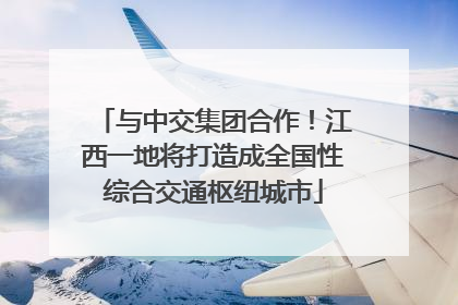 与中交集团合作！江西一地将打造成全国性综合交通枢纽城市