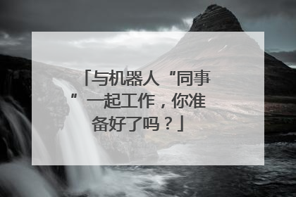 与机器人“同事”一起工作，你准备好了吗？