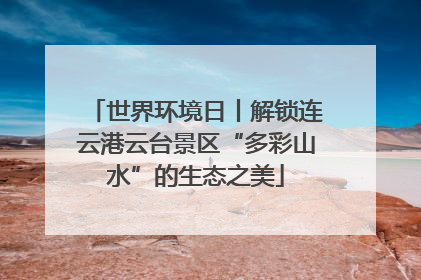 世界环境日丨解锁连云港云台景区“多彩山水”的生态之美