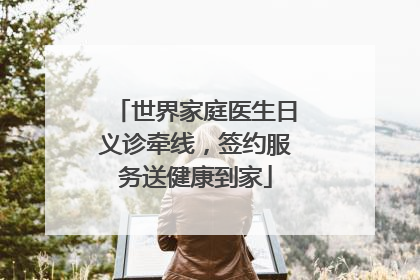 世界家庭医生日义诊牵线，签约服务送健康到家