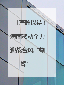 严阵以待！海南移动全力迎战台风“蝴蝶”