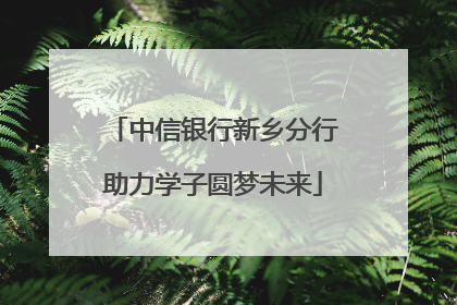 中信银行新乡分行助力学子圆梦未来