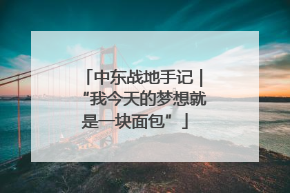 中东战地手记｜“我今天的梦想就是一块面包”