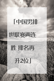 中国男排世联赛两连胜 排名再升2位