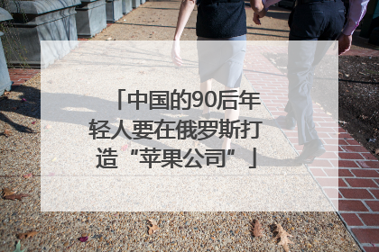 中国的90后年轻人要在俄罗斯打造“苹果公司”