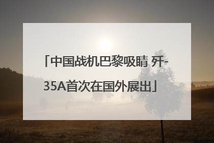 中国战机巴黎吸睛 歼-35A首次在国外展出