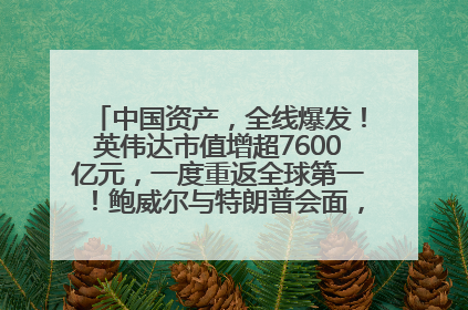 中国资产，全线爆发！英伟达市值增超7600亿元，一度重返全球第一！鲍威尔与特朗普会面，他们聊了什么？