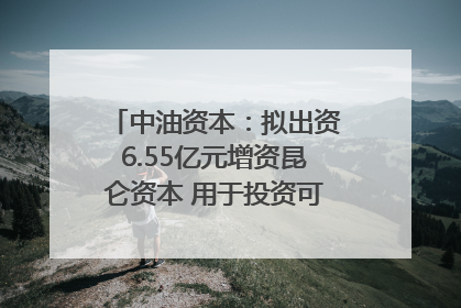 中油资本：拟出资6.55亿元增资昆仑资本 用于投资可控核聚变项目