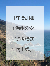 中考加油！海州公安“护考模式”再上线