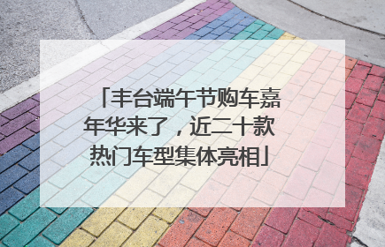 丰台端午节购车嘉年华来了，近二十款热门车型集体亮相
