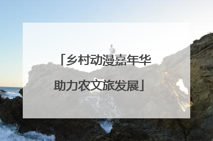 乡村动漫嘉年华助力农文旅发展