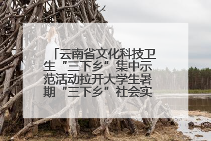 云南省文化科技卫生“三下乡”集中示范活动拉开大学生暑期“三下乡”社会实践活动序幕
