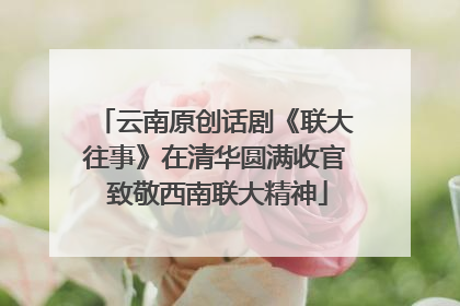 云南原创话剧《联大往事》在清华圆满收官 致敬西南联大精神