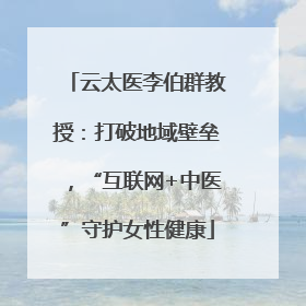 云太医李伯群教授：打破地域壁垒，“互联网+中医”守护女性健康
