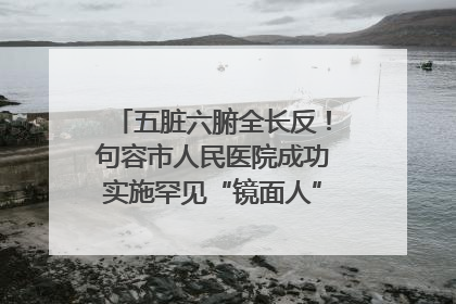 五脏六腑全长反！句容市人民医院成功实施罕见“镜面人”肝癌根治术