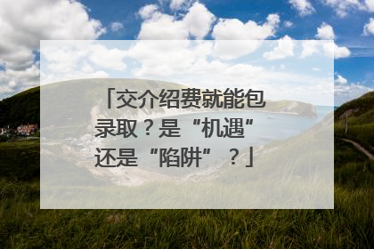 交介绍费就能包录取？是“机遇”还是“陷阱”？