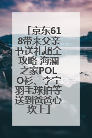 京东618带来父亲节送礼超全攻略 海澜之家POLO衫、李宁羽毛球拍等送到爸爸心坎上