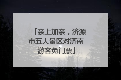 亲上加亲，济源市五大景区对济南游客免门票