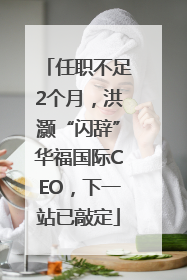 任职不足2个月，洪灏“闪辞”华福国际CEO，下一站已敲定