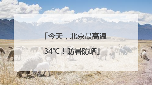 今天，北京最高温34℃！防暑防晒
