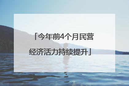 今年前4个月民营经济活力持续提升