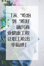 从“吃饱”到“吃好”：融兴商业健康工程让职工吃出幸福感