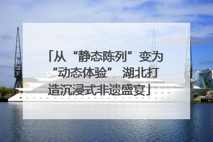 从“静态陈列”变为“动态体验” 湖北打造沉浸式非遗盛宴