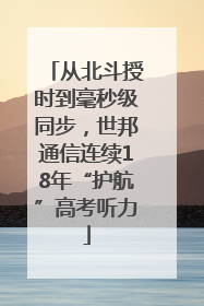 从北斗授时到毫秒级同步，世邦通信连续18年“护航”高考听力