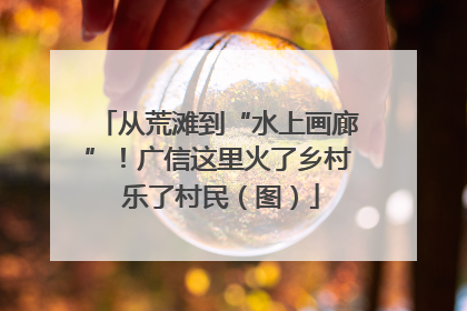 从荒滩到“水上画廊”！广信这里火了乡村 乐了村民（图）