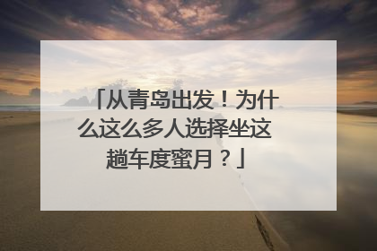 从青岛出发！为什么这么多人选择坐这趟车度蜜月？