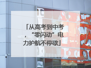 从高考到中考，“零闪动”电力护航不停歇