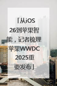 从iOS 26到苹果智能，记者梳理苹果WWDC 2025重要发布