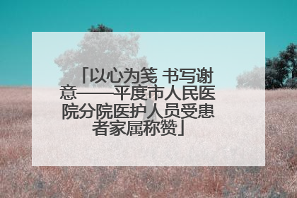 以心为笺 书写谢意——平度市人民医院分院医护人员受患者家属称赞