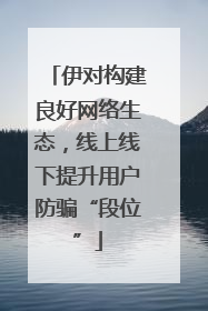 伊对构建良好网络生态，线上线下提升用户防骗“段位”