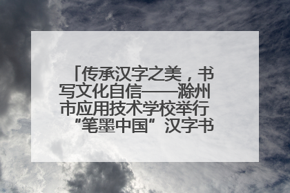 传承汉字之美，书写文化自信——滁州市应用技术学校举行“笔墨中国”汉字书写比赛表彰大会