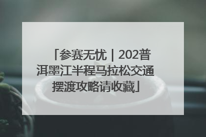 参赛无忧｜202普洱墨江半程马拉松交通摆渡攻略请收藏
