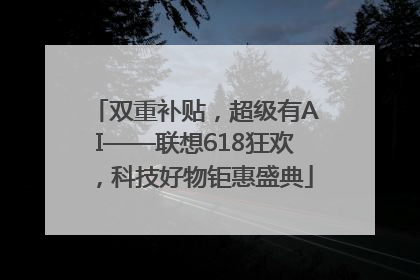 双重补贴，超级有AI——联想618狂欢，科技好物钜惠盛典
