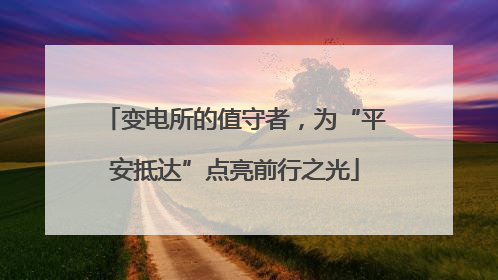 变电所的值守者，为“平安抵达”点亮前行之光
