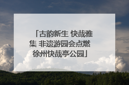 古韵新生 快哉雅集 非遗游园会点燃徐州快哉亭公园