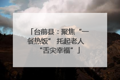 台前县：聚焦“一餐热饭” 托起老人“舌尖幸福”